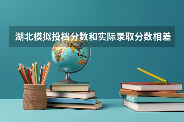 湖北模拟投档分数和实际录取分数相差多少