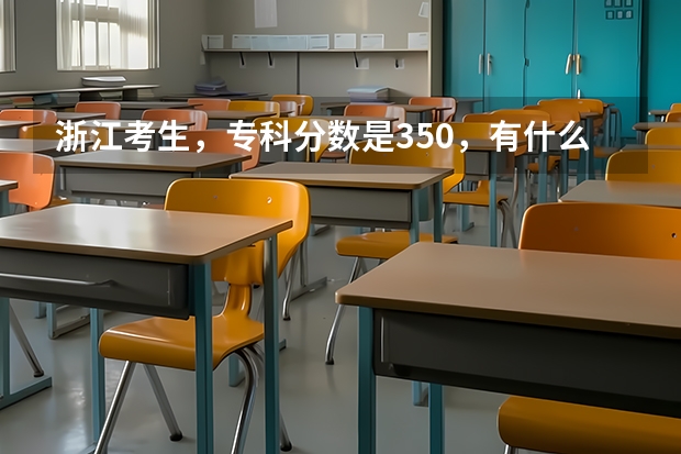 浙江考生，专科分数是350，有什么专科学校好上吗？