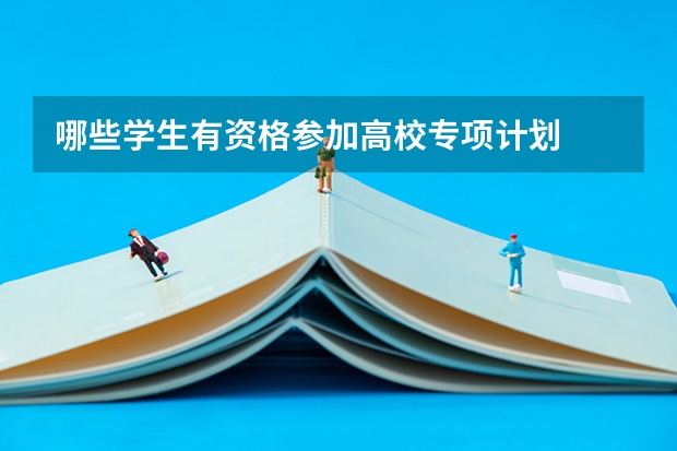 哪些学生有资格参加高校专项计划