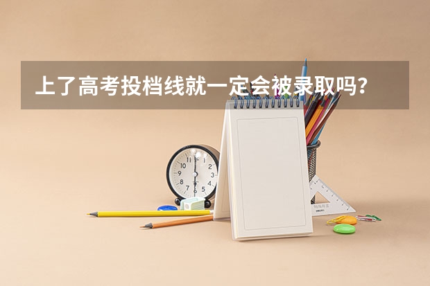上了高考投档线就一定会被录取吗？