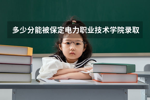 多少分能被保定电力职业技术学院录取