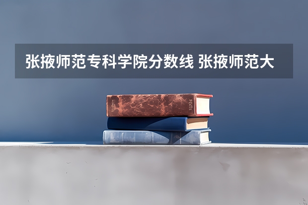 张掖师范专科学院分数线 张掖师范大学是几本