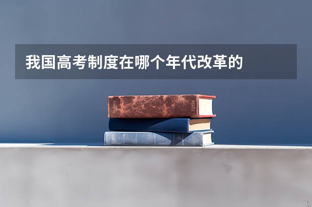 我国高考制度在哪个年代改革的