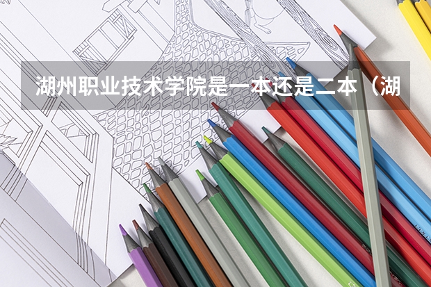 湖州职业技术学院是一本还是二本（湖州职业技术学院好不好啊）