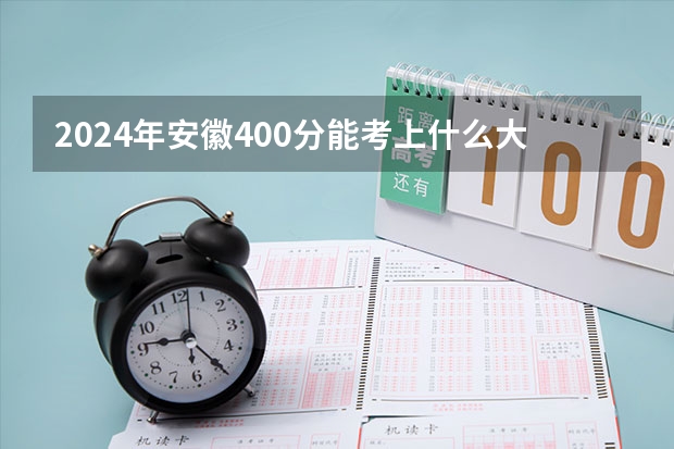2024年安徽400分能考上什么大学?