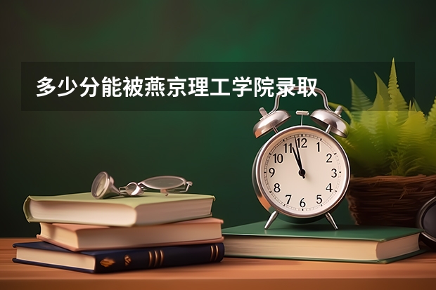 多少分能被燕京理工学院录取