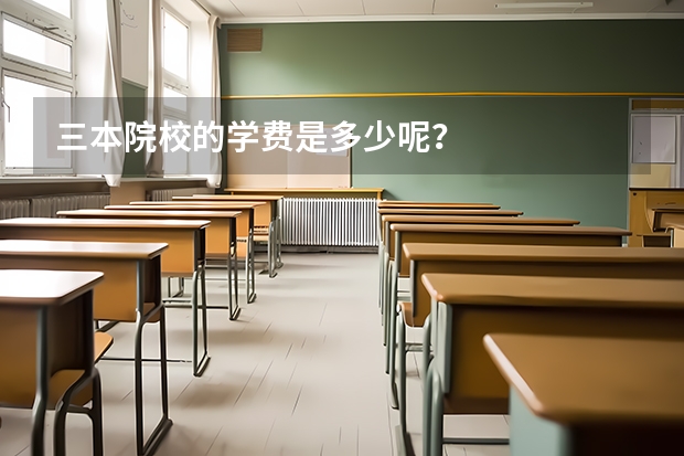 三本院校的学费是多少呢？