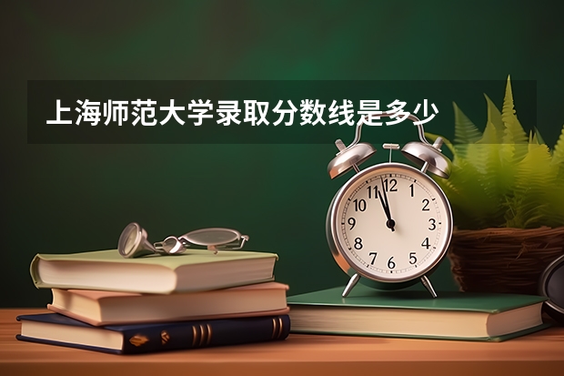 上海师范大学录取分数线是多少
