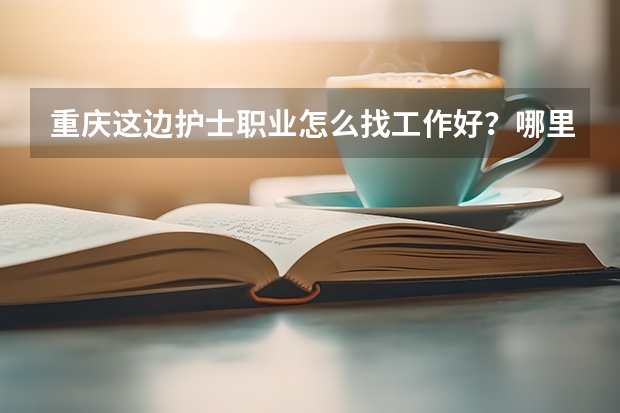 重庆这边护士职业怎么找工作好？哪里有相关的招聘呢？