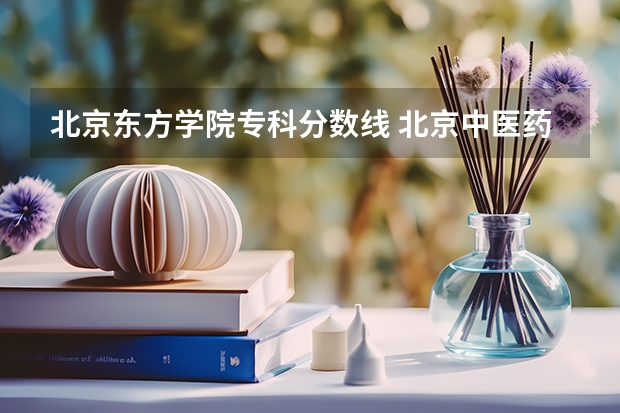 北京东方学院专科分数线 北京中医药大学东方学院22年录取分数线