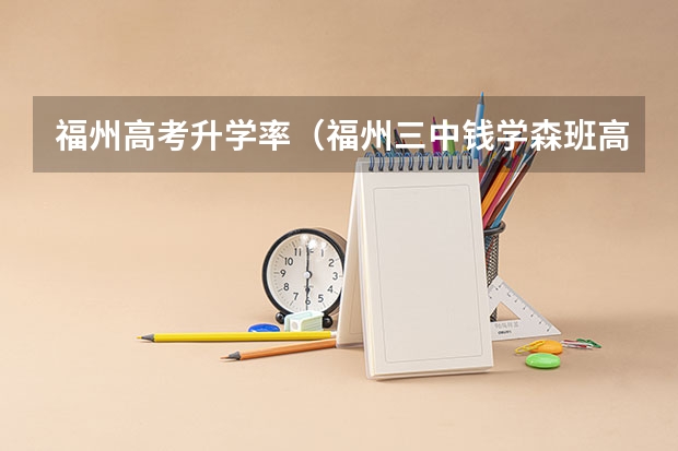 福州高考升学率（福州三中钱学森班高考录取率）