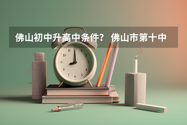 佛山初中升高中条件？ 佛山市第十中学教学工作