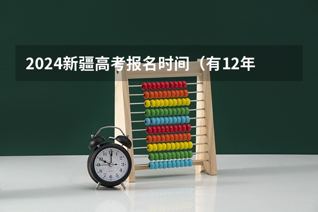 2024新疆高考报名时间（有12年学籍的非新疆户口,要参加高考报名的考生,父母必须有两年以上社）