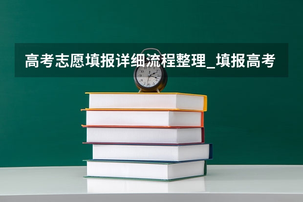 高考志愿填报详细流程整理_填报高考志愿时家长应该注意什么