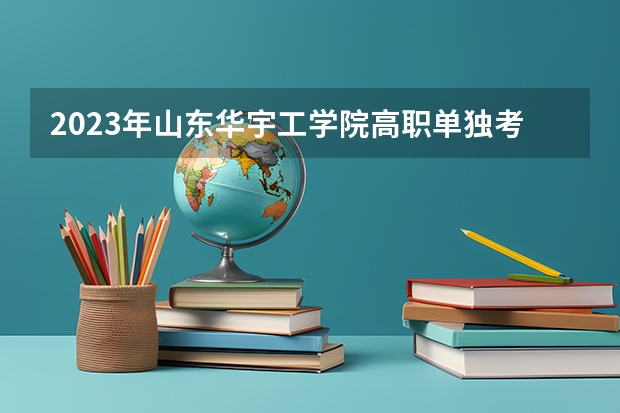 2023年山东华宇工学院高职单独考试招生专业有哪些?
