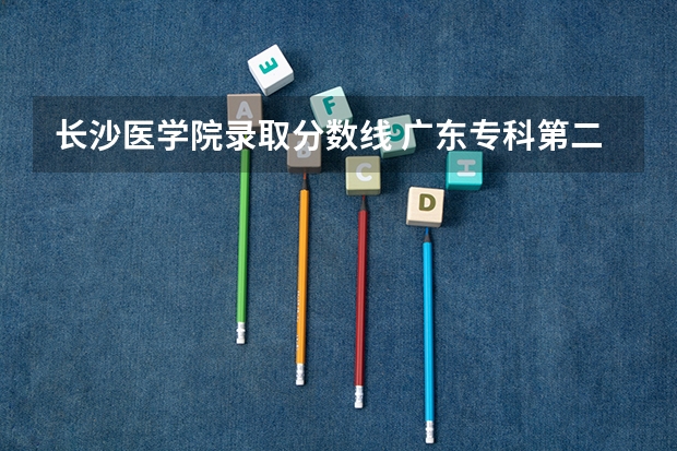 长沙医学院录取分数线 广东专科第二次征集志愿时间及分数线
