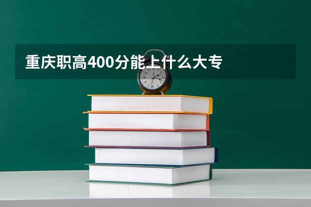 重庆职高400分能上什么大专