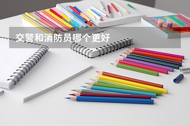 交警和消防员哪个更好