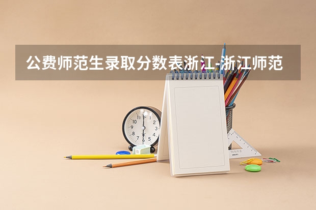 公费师范生录取分数表浙江-浙江师范大学公费师范生分数线（参考） 浙江省师范类大学排名及分数线