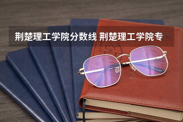 荆楚理工学院分数线 荆楚理工学院专升本分数线