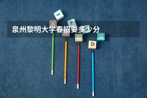 泉州黎明大学春招要多少分