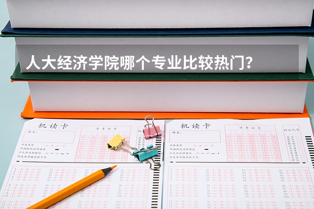 人大经济学院哪个专业比较热门?