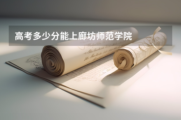 高考多少分能上廊坊师范学院
