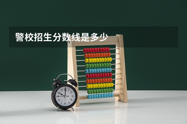 警校招生分数线是多少