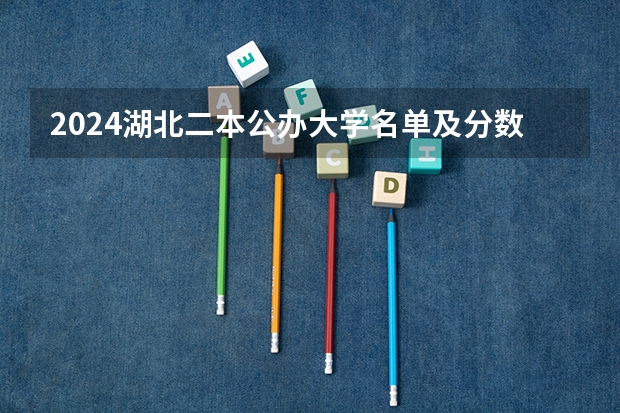2024湖北二本公办大学名单及分数线 湖北二本公办大学名单及分数线