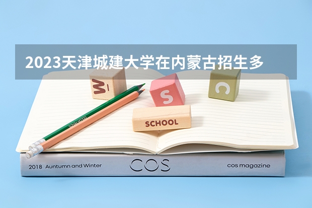 2023天津城建大学在内蒙古招生多少人