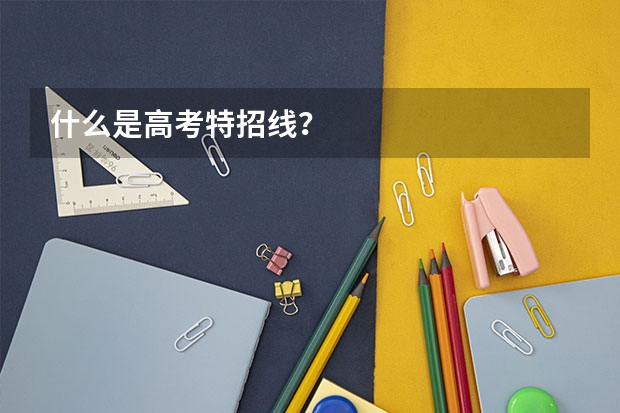 什么是高考特招线？