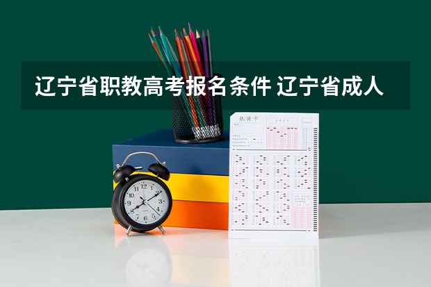 辽宁省职教高考报名条件 辽宁省成人高考的报名条件?