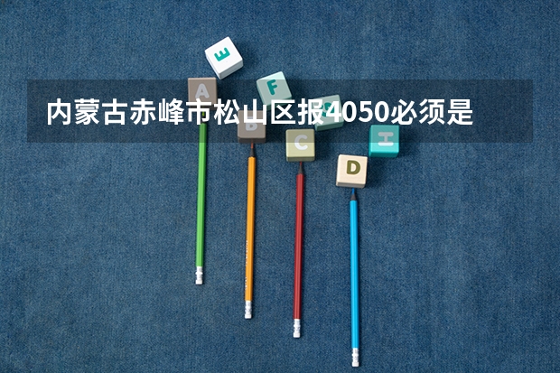 内蒙古赤峰市松山区报40.50必须是长住人口吗