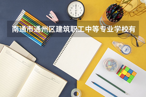 南通市通州区建筑职工中等专业学校有什么专业