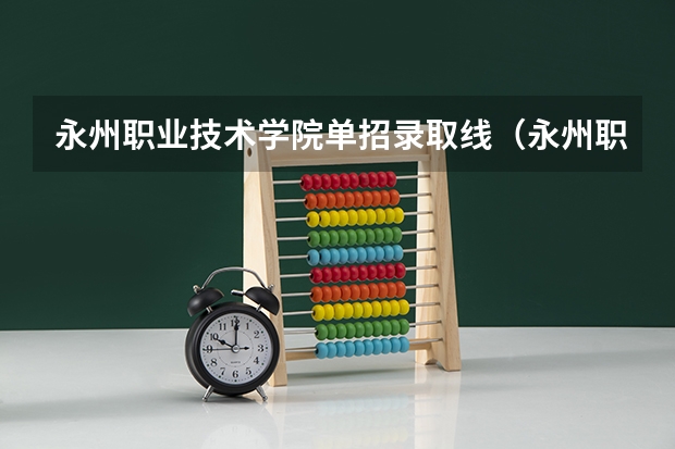 永州职业技术学院单招录取线（永州职业学院录取线）