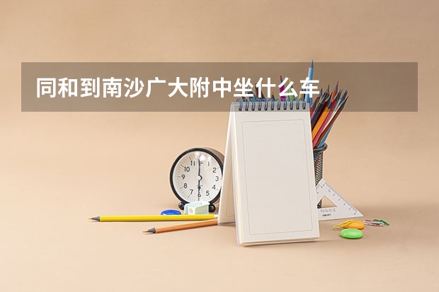 同和到南沙广大附中坐什么车