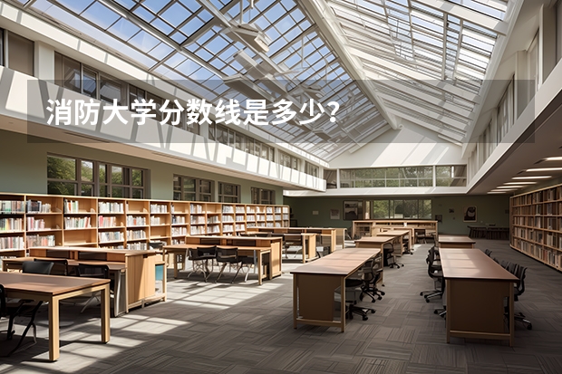 消防大学分数线是多少？