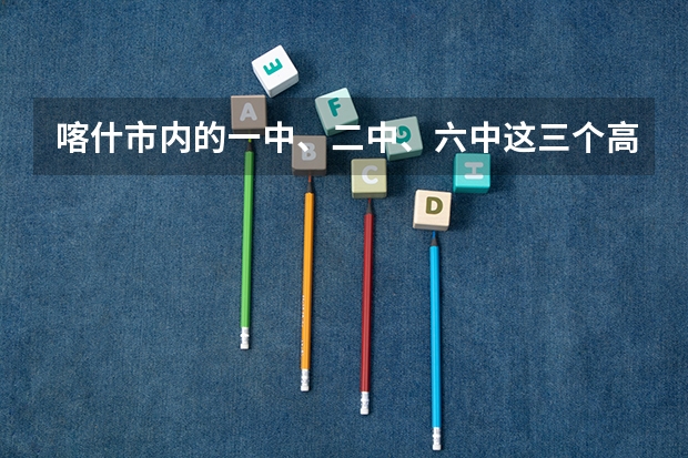 喀什市内的一中、二中、六中这三个高中内哪个的教学最好？尤其是双语理科教的怎么样？