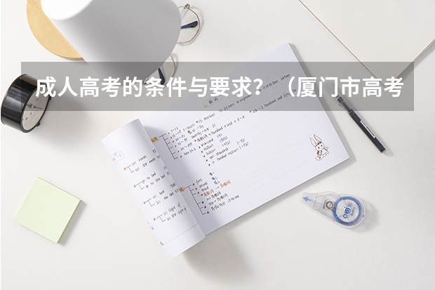 成人高考的条件与要求?(厦门市高考报名条件)