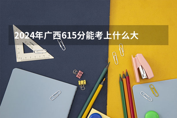 2024年广西615分能考上什么大学？