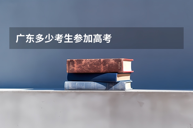 广东多少考生参加高考