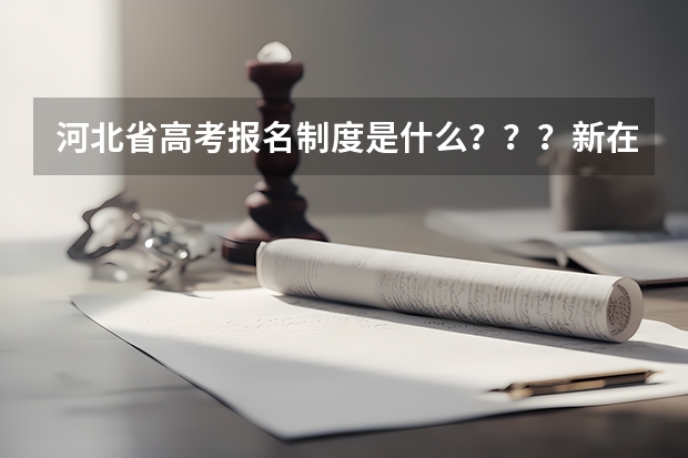 河北省高考报名制度是什么???新在哪了?有知道的快点告诉我,谢了