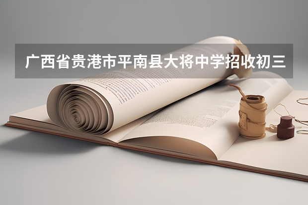 广西省贵港市平南县大将中学招收初三复读生吗?