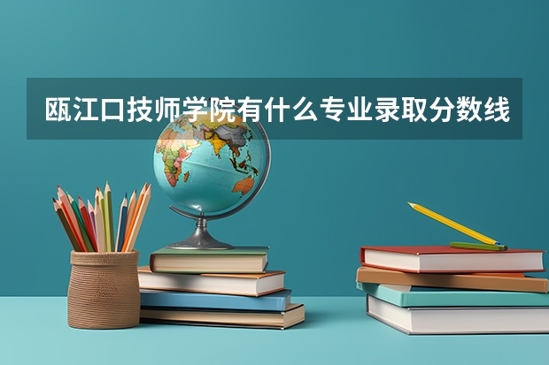 瓯江口技师学院有什么专业录取分数线