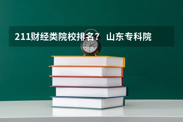 211财经类院校排名? 山东专科院校排名排名?(以专科的分数上分数较低的本科大学?)