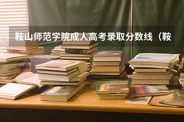 鞍山师范学院成人高考录取分数线（鞍山师范学院专升本分数线）