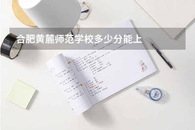 合肥黄麓师范学校多少分能上