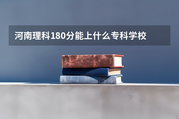 河南理科180分能上什么专科学校