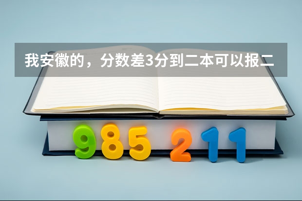 我安徽的，分数差3分到二本可以报二本吗？·可以介绍些好的三本吗？很急！