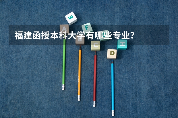 福建函授本科大学有哪些专业?
